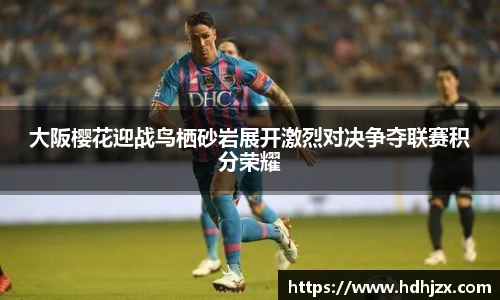 大阪樱花迎战鸟栖砂岩展开激烈对决争夺联赛积分荣耀