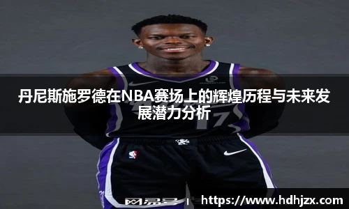 丹尼斯施罗德在NBA赛场上的辉煌历程与未来发展潜力分析